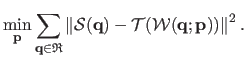$\displaystyle \min_{\mathbf{p}} \sum_{\mathbf{q} \in \mathfrak{R}} \left \Vert ...
...athbf{q}) - \mathcal {T}(\mathcal {W}(\mathbf{q} ; \mathbf{p})) \right \Vert^2.$