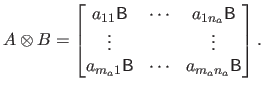 $\displaystyle A \otimes B = \begin{bmatrix}
 a_{11} \mathsf{B} & \cdots & a_{1n...
...s  
 a_{m_a1} \mathsf{B} & \cdots & a_{m_an_a} \mathsf{B}  
 \end{bmatrix}.$