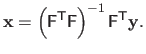 $\displaystyle \mathbf{x} = \left( \mathsf{F}^\mathsf{T}\mathsf{F} \right)^{-1}\mathsf{F}^\mathsf{T}\mathbf{y}.$