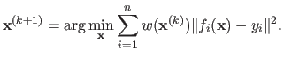 $\displaystyle \mathbf{x}^{(k+1)} = \arg \min_{\mathbf{x}} \sum_{i=1}^n w(\mathbf{x}^{(k)}) \Vert f_i(\mathbf{x}) - y_i \Vert^2.$