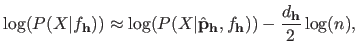 $\displaystyle \log (P(X \vert f_{\mathbf{h}})) \approx \log(P(X \vert \hat{\mathbf{p}}_{\mathbf{h}}, f_{\mathbf{h}})) - \frac{d_{\mathbf{h}}}{2} \log(n),$