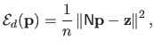 $\displaystyle \mathcal{E}_d(\mathbf{p}) = \frac{1}{n} \left \Vert \mathsf{N} \mathbf{p} - \mathbf{z} \right \Vert^2,$