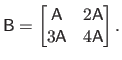 $\displaystyle \mathsf{B} = \begin{bmatrix}\mathsf{A} & 2 \mathsf{A}  3 \mathsf{A} & 4 \mathsf{A} \end{bmatrix}.$