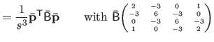 $\displaystyle = \frac{1}{s^3} \bar{\mathbf{p}}^\mathsf T \bar{\mathsf{B}} \bar{...
... & 0 & 1  -3 & 6 & -3 & 0  0 & -3 & 6 & -3  1 & 0 & -3 & 2 \end{pmatrix}}$