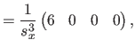 $\displaystyle = \frac{1}{s_x^3} \begin{pmatrix}6 & 0 & 0 & 0 \end{pmatrix},$