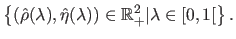 $\displaystyle \left \{ (\hat{\rho}(\lambda), \hat{\eta}(\lambda) ) \in \mathbb{R}_+^2 \vert \lambda \in [0,1[ \right \}.$