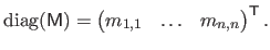 $\displaystyle \mathrm{diag}(\mathsf{M}) = \begin{pmatrix}
 m_{1,1} & \ldots & m_{n,n}
 \end{pmatrix}^\mathsf{T}.$